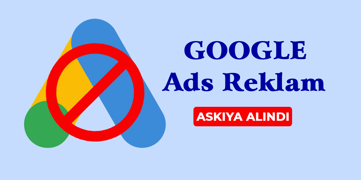 Google Ads Politikaları Gereği Hesap Askıya Alma Süreci